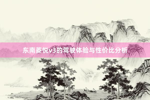 东南菱悦v3的驾驶体验与性价比分析