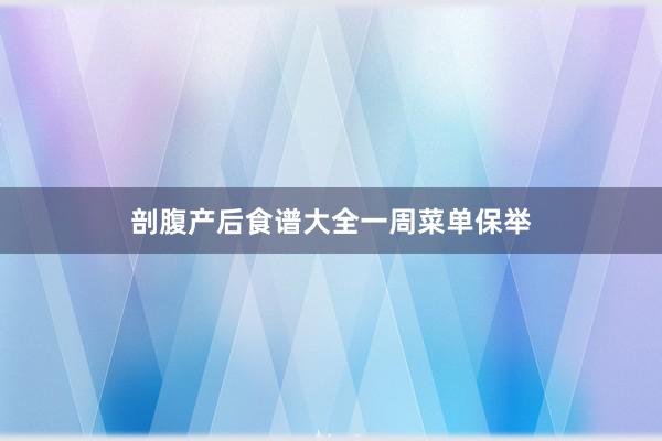 剖腹产后食谱大全一周菜单保举