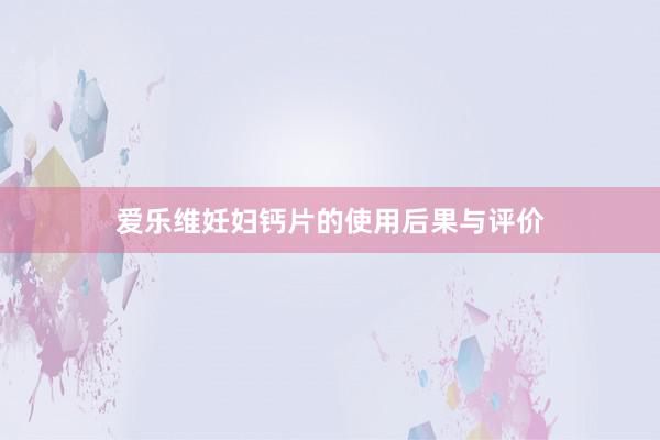 爱乐维妊妇钙片的使用后果与评价