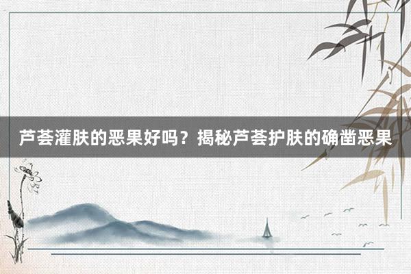 芦荟灌肤的恶果好吗？揭秘芦荟护肤的确凿恶果