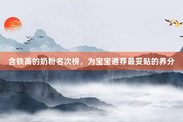 含铁高的奶粉名次榜，为宝宝遴荐最妥贴的养分
